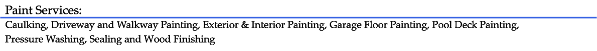 Paint Services: Caulking, Driveway and Walkway Painting, Exterior & Interior Painting, Garage Floor Painting, Pool Deck Painting,  Pressure Washing, Sealing and Wood Finishing